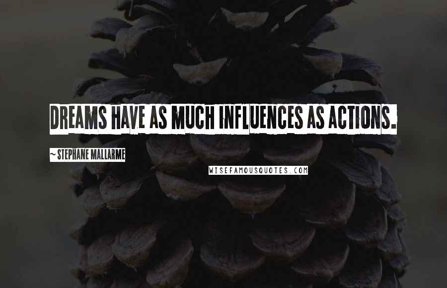 Stephane Mallarme Quotes: Dreams have as much influences as actions.