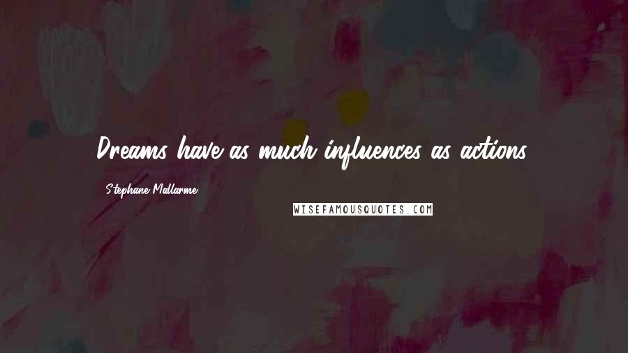 Stephane Mallarme Quotes: Dreams have as much influences as actions.