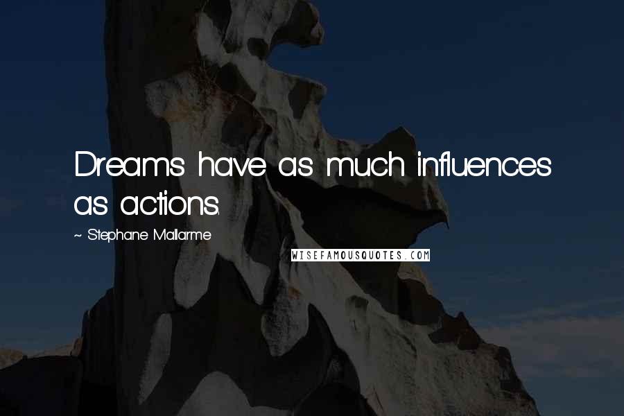 Stephane Mallarme Quotes: Dreams have as much influences as actions.