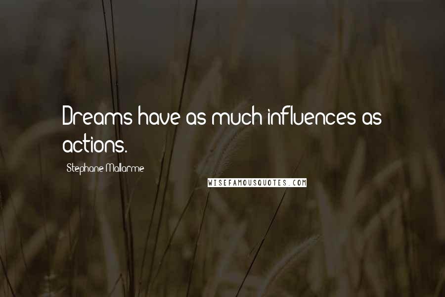 Stephane Mallarme Quotes: Dreams have as much influences as actions.