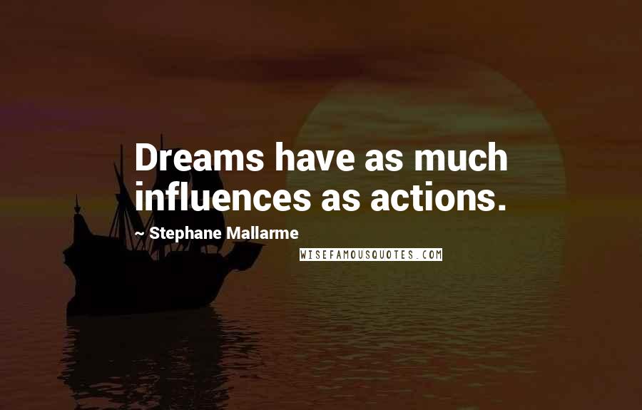 Stephane Mallarme Quotes: Dreams have as much influences as actions.