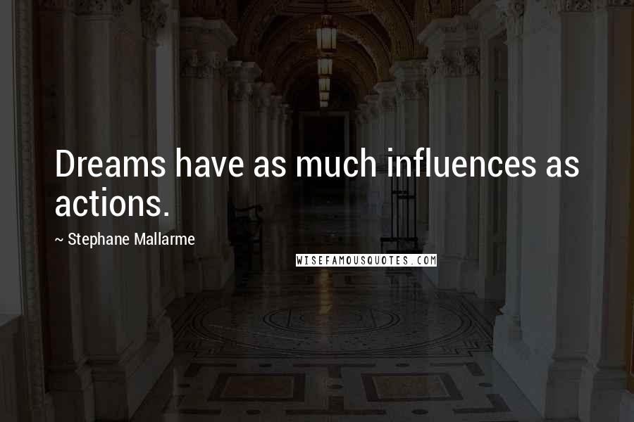 Stephane Mallarme Quotes: Dreams have as much influences as actions.