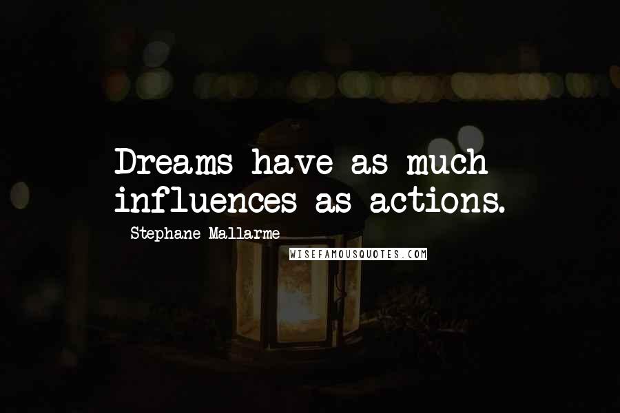 Stephane Mallarme Quotes: Dreams have as much influences as actions.