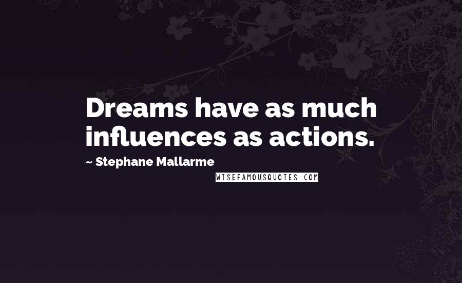 Stephane Mallarme Quotes: Dreams have as much influences as actions.