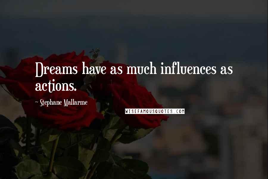 Stephane Mallarme Quotes: Dreams have as much influences as actions.