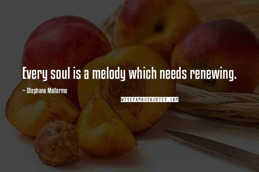 Stephane Mallarme Quotes: Every soul is a melody which needs renewing.