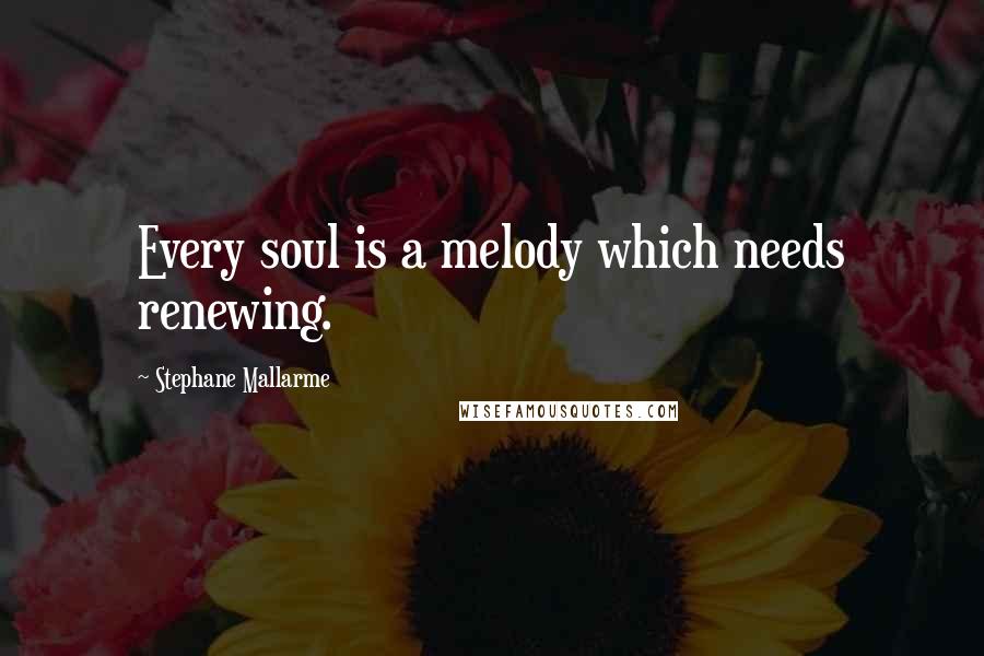 Stephane Mallarme Quotes: Every soul is a melody which needs renewing.