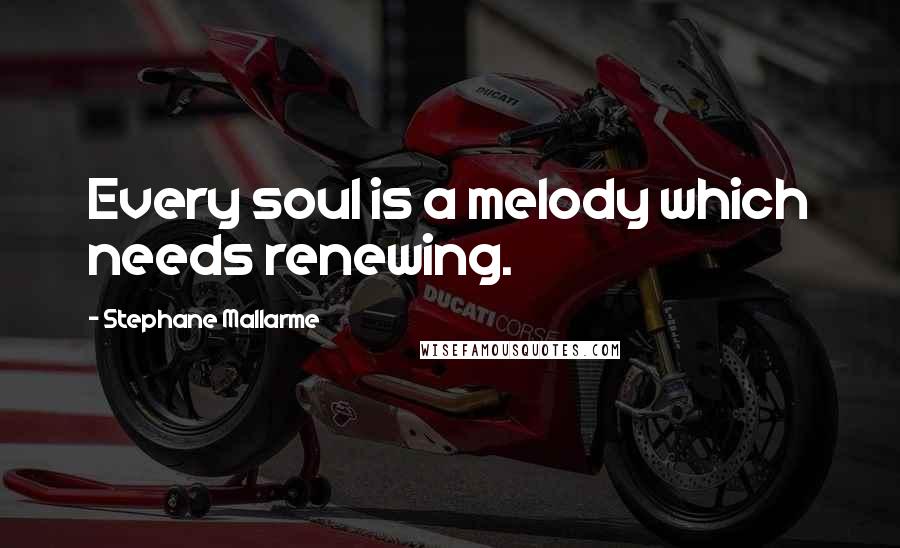 Stephane Mallarme Quotes: Every soul is a melody which needs renewing.