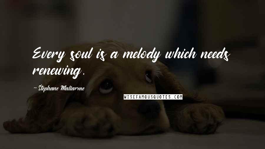 Stephane Mallarme Quotes: Every soul is a melody which needs renewing.