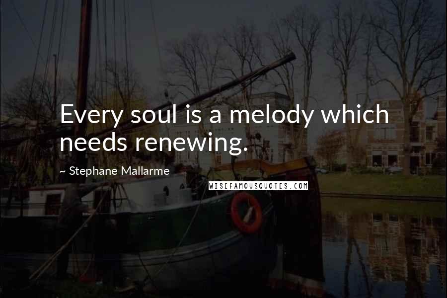 Stephane Mallarme Quotes: Every soul is a melody which needs renewing.