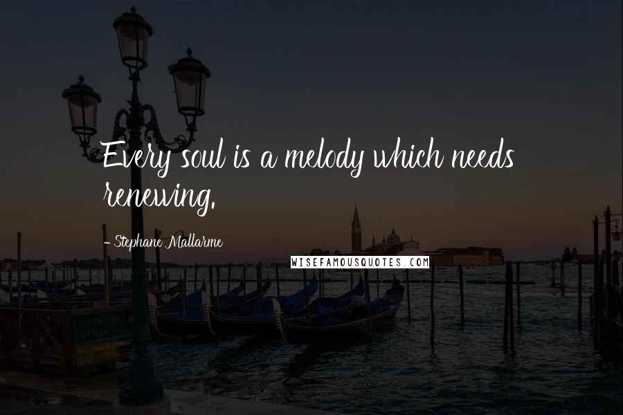 Stephane Mallarme Quotes: Every soul is a melody which needs renewing.