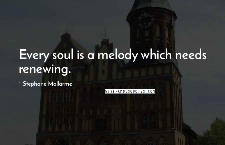 Stephane Mallarme Quotes: Every soul is a melody which needs renewing.