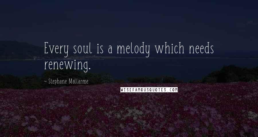 Stephane Mallarme Quotes: Every soul is a melody which needs renewing.