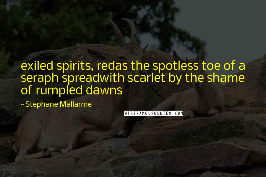 Stephane Mallarme Quotes: exiled spirits, redas the spotless toe of a seraph spreadwith scarlet by the shame of rumpled dawns