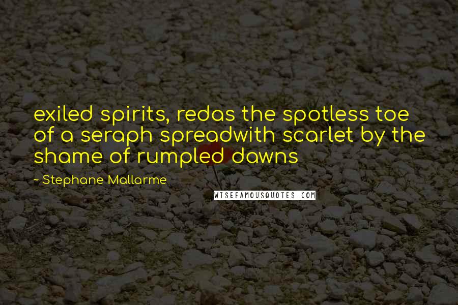 Stephane Mallarme Quotes: exiled spirits, redas the spotless toe of a seraph spreadwith scarlet by the shame of rumpled dawns