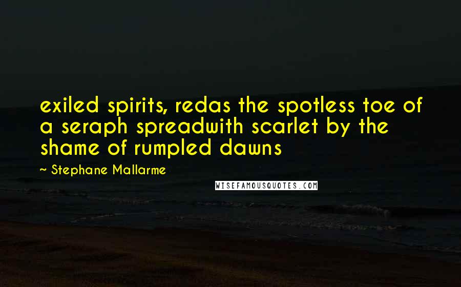 Stephane Mallarme Quotes: exiled spirits, redas the spotless toe of a seraph spreadwith scarlet by the shame of rumpled dawns