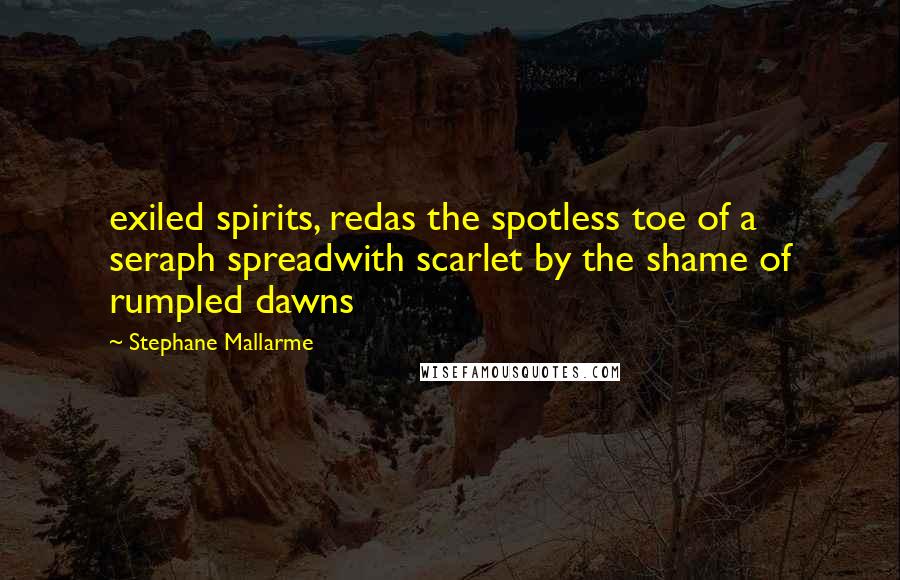 Stephane Mallarme Quotes: exiled spirits, redas the spotless toe of a seraph spreadwith scarlet by the shame of rumpled dawns