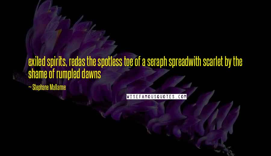 Stephane Mallarme Quotes: exiled spirits, redas the spotless toe of a seraph spreadwith scarlet by the shame of rumpled dawns