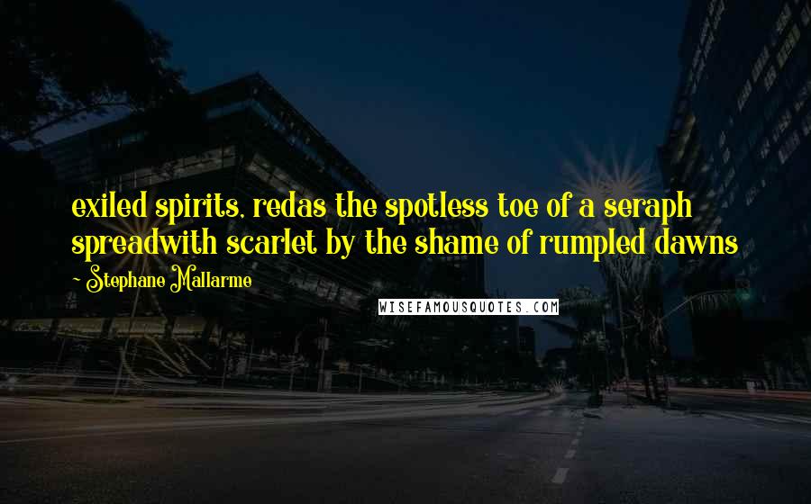 Stephane Mallarme Quotes: exiled spirits, redas the spotless toe of a seraph spreadwith scarlet by the shame of rumpled dawns