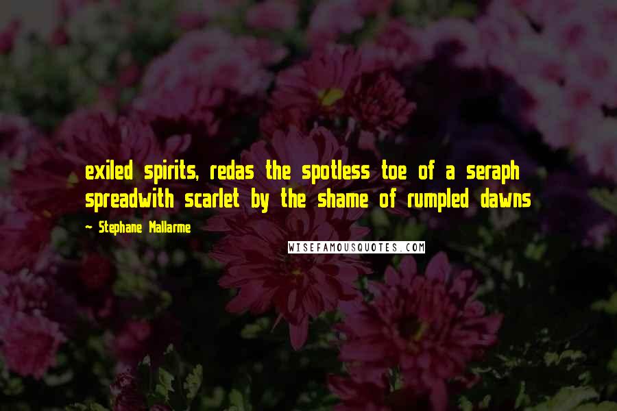 Stephane Mallarme Quotes: exiled spirits, redas the spotless toe of a seraph spreadwith scarlet by the shame of rumpled dawns