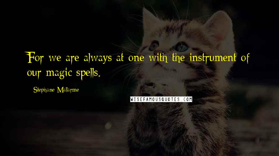 Stephane Mallarme Quotes: For we are always at one with the instrument of our magic spells.