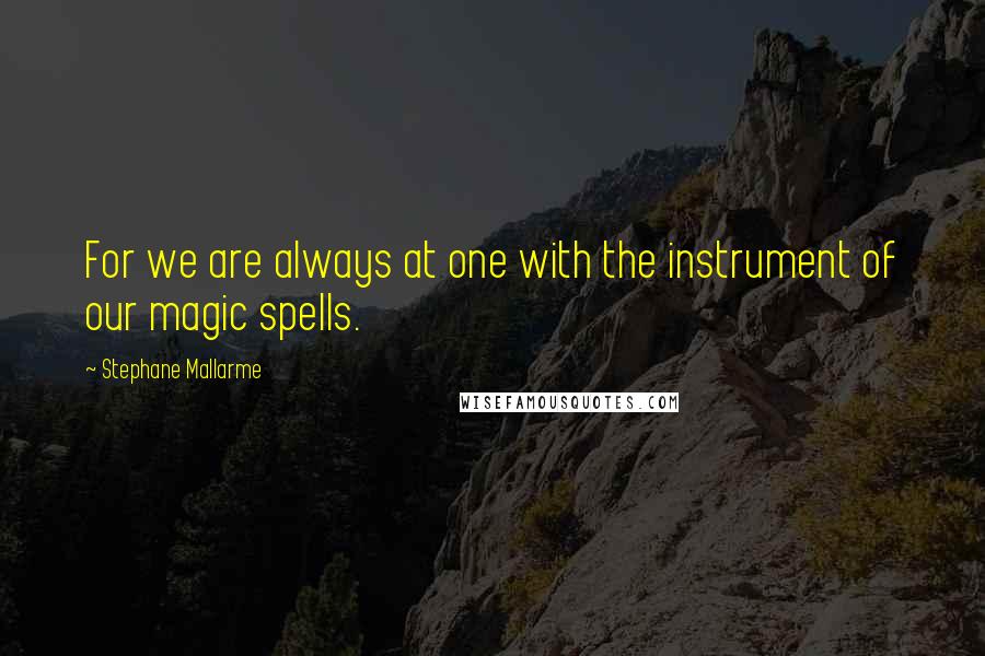 Stephane Mallarme Quotes: For we are always at one with the instrument of our magic spells.