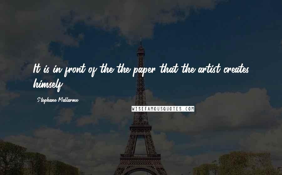 Stephane Mallarme Quotes: It is in front of the the paper that the artist creates himself.