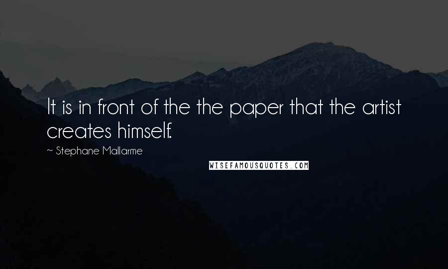 Stephane Mallarme Quotes: It is in front of the the paper that the artist creates himself.