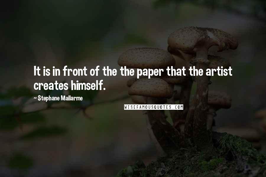 Stephane Mallarme Quotes: It is in front of the the paper that the artist creates himself.