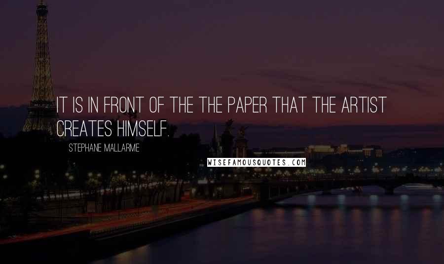 Stephane Mallarme Quotes: It is in front of the the paper that the artist creates himself.