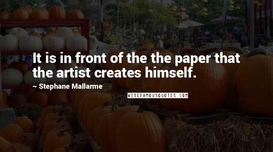 Stephane Mallarme Quotes: It is in front of the the paper that the artist creates himself.