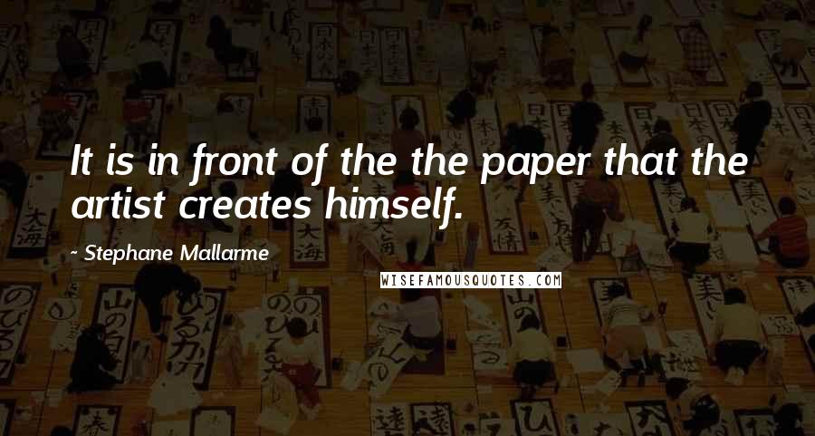 Stephane Mallarme Quotes: It is in front of the the paper that the artist creates himself.