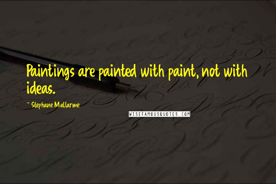 Stephane Mallarme Quotes: Paintings are painted with paint, not with ideas.