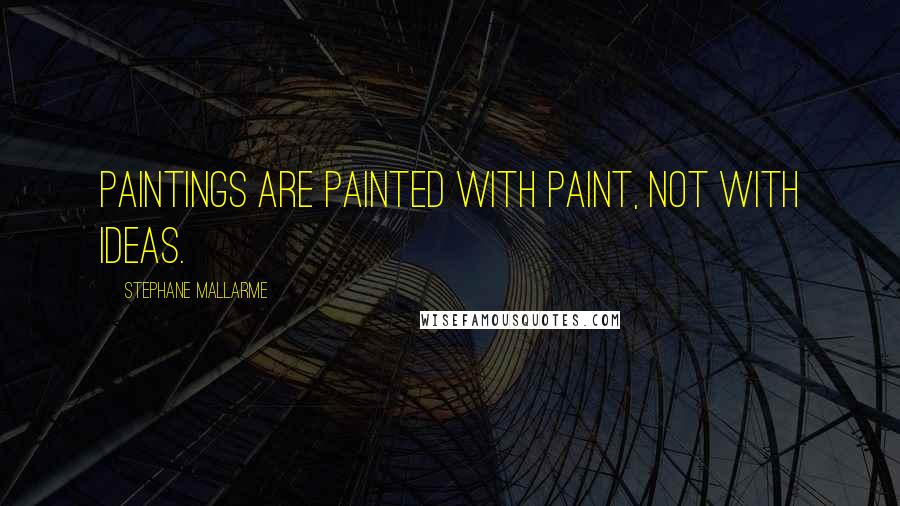 Stephane Mallarme Quotes: Paintings are painted with paint, not with ideas.