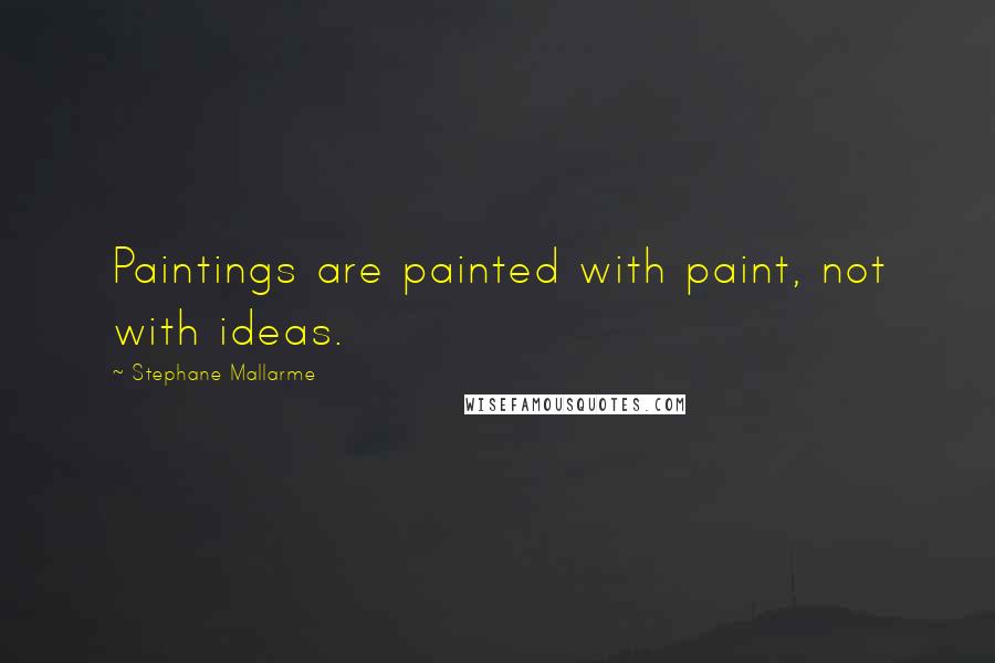 Stephane Mallarme Quotes: Paintings are painted with paint, not with ideas.