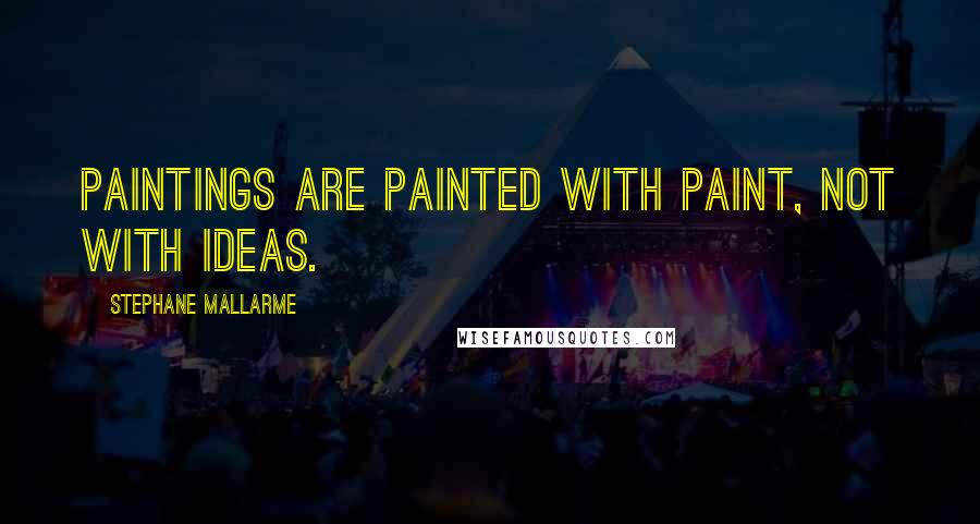 Stephane Mallarme Quotes: Paintings are painted with paint, not with ideas.