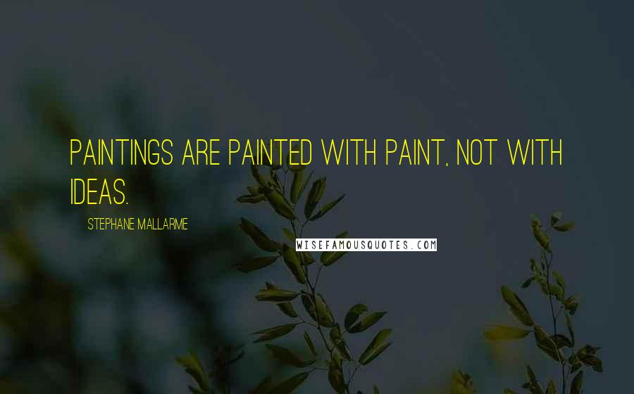 Stephane Mallarme Quotes: Paintings are painted with paint, not with ideas.