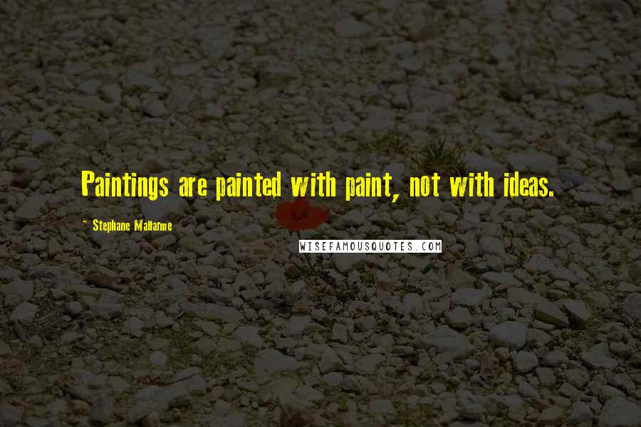 Stephane Mallarme Quotes: Paintings are painted with paint, not with ideas.