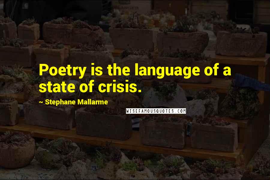 Stephane Mallarme Quotes: Poetry is the language of a state of crisis.