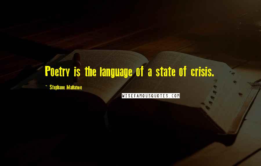 Stephane Mallarme Quotes: Poetry is the language of a state of crisis.