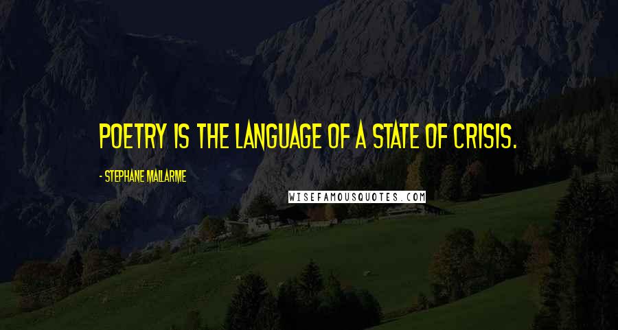 Stephane Mallarme Quotes: Poetry is the language of a state of crisis.