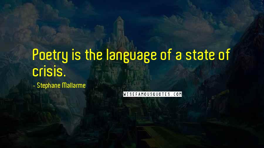 Stephane Mallarme Quotes: Poetry is the language of a state of crisis.