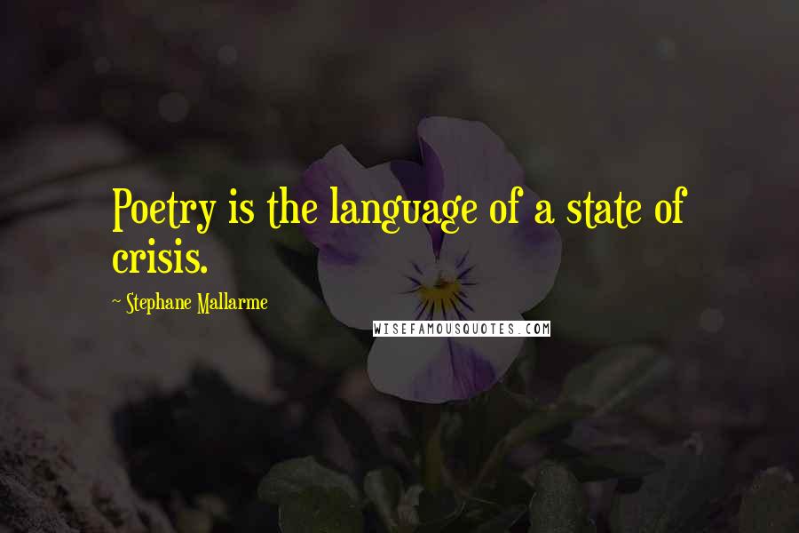 Stephane Mallarme Quotes: Poetry is the language of a state of crisis.