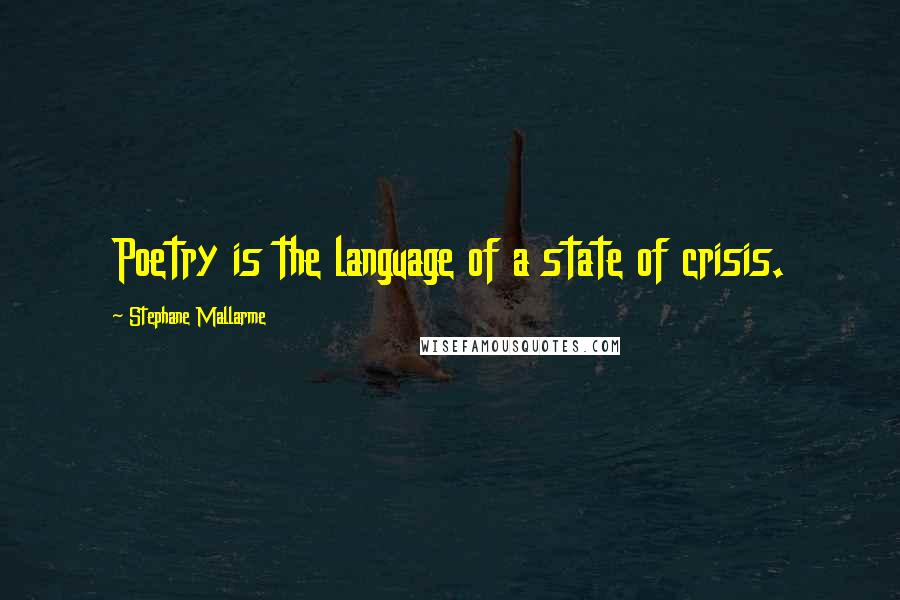 Stephane Mallarme Quotes: Poetry is the language of a state of crisis.