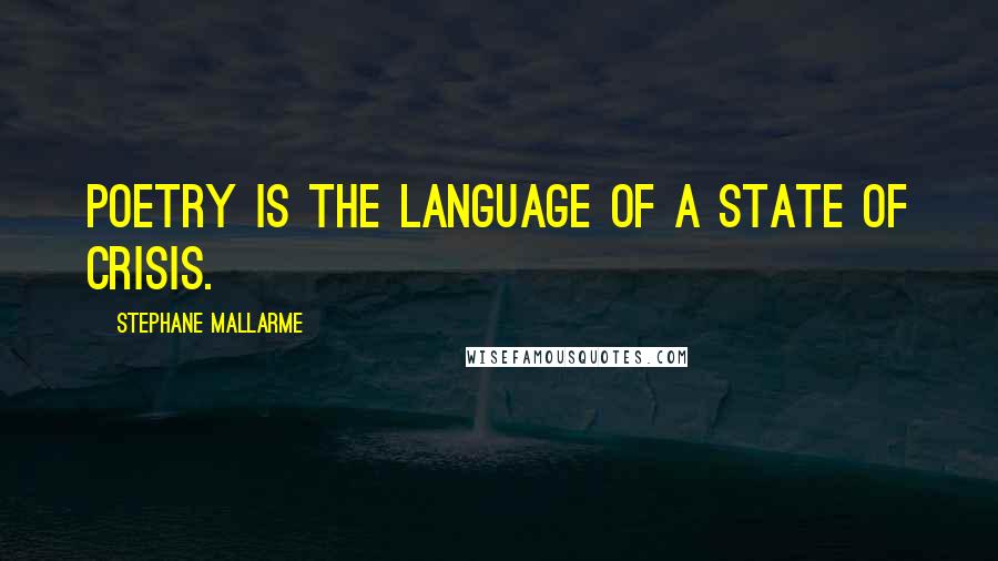 Stephane Mallarme Quotes: Poetry is the language of a state of crisis.