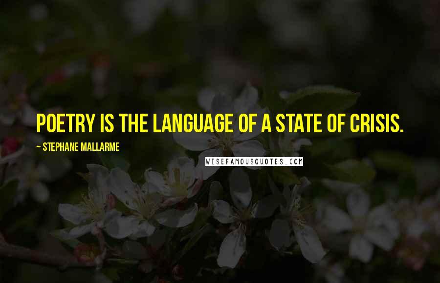 Stephane Mallarme Quotes: Poetry is the language of a state of crisis.