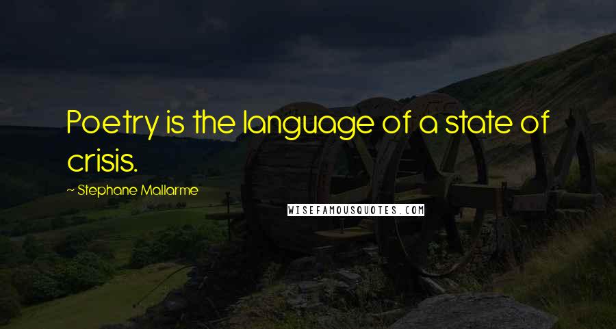 Stephane Mallarme Quotes: Poetry is the language of a state of crisis.