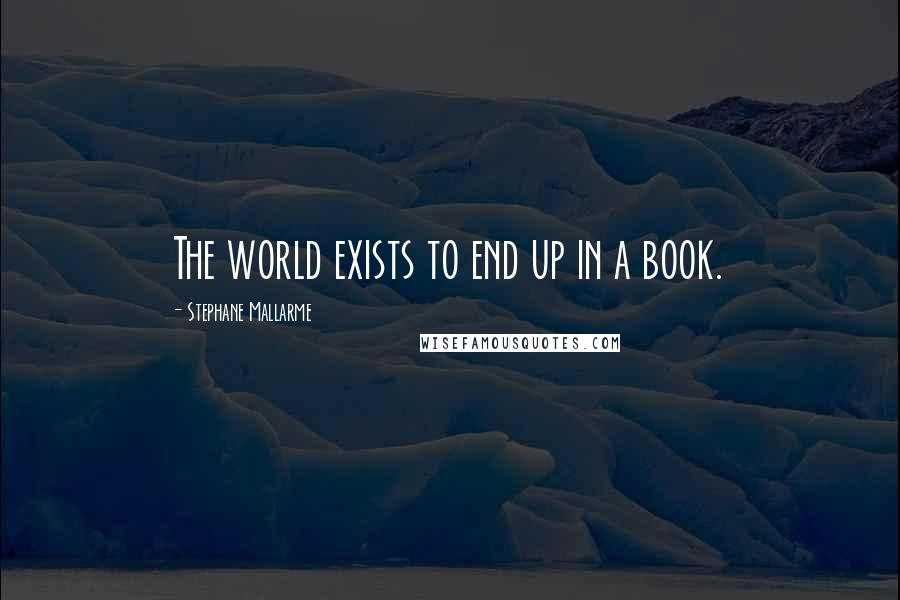 Stephane Mallarme Quotes: The world exists to end up in a book.