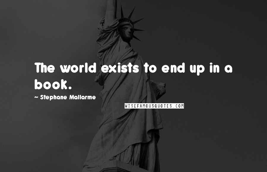 Stephane Mallarme Quotes: The world exists to end up in a book.
