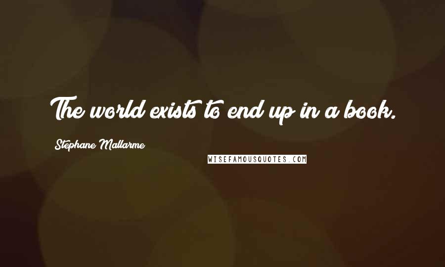 Stephane Mallarme Quotes: The world exists to end up in a book.